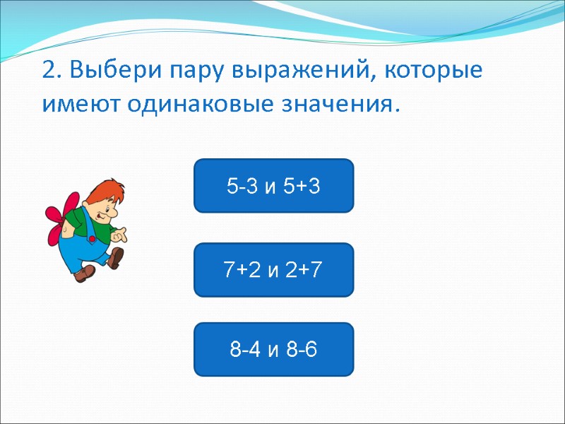 7+2 и 2+7 5-3 и 5+3 8-4 и 8-6 2. Выбери пару выражений, которые